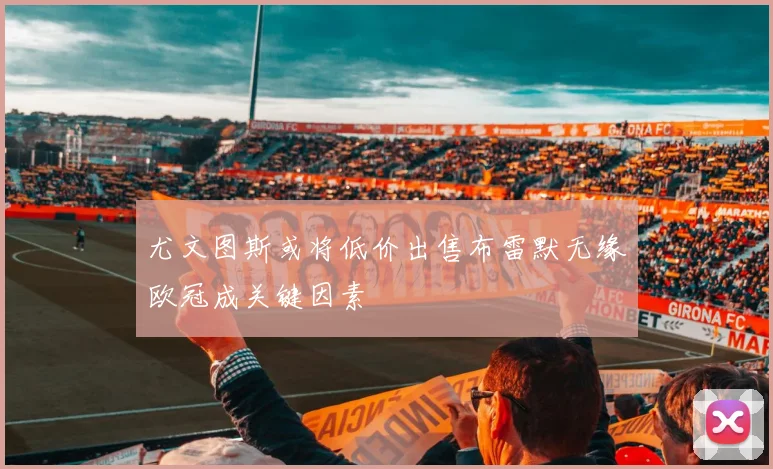 尤文图斯或将低价出售布雷默无缘欧冠成关键因素