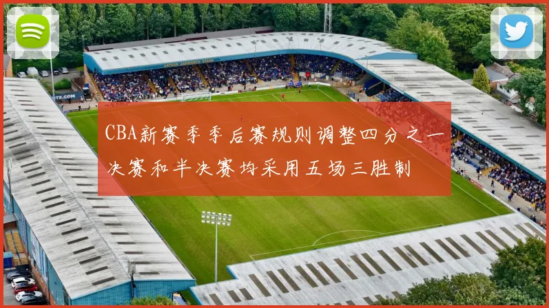 CBA新赛季季后赛规则调整四分之一决赛和半决赛均采用五场三胜制