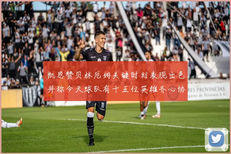 凯恩赞贝林厄姆关键时刻表现出色并称今天球队有十五位英雄齐心协力