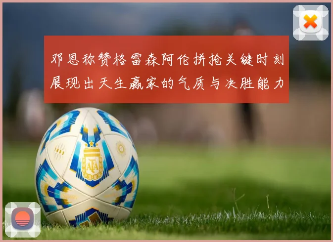 邓恩称赞格雷森阿伦拼抢关键时刻展现出天生赢家的气质与决胜能力