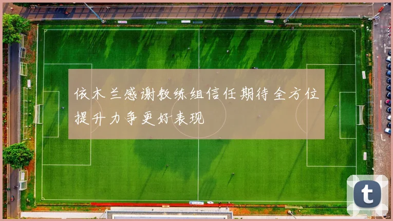 依木兰感谢教练组信任期待全方位提升力争更好表现