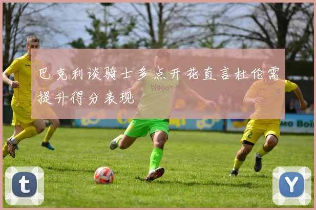 巴克利谈骑士多点开花直言杜伦需提升得分表现
