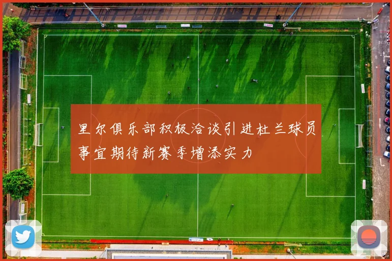 里尔俱乐部积极洽谈引进杜兰球员事宜期待新赛季增添实力