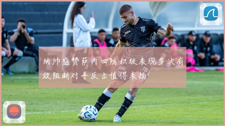 纳帅盛赞萨内回防积极表现多次有效阻断对手反击值得表扬
