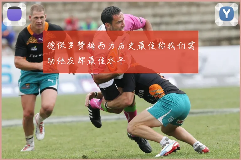 德保罗赞梅西为历史最佳称我们需助他发挥最佳水平