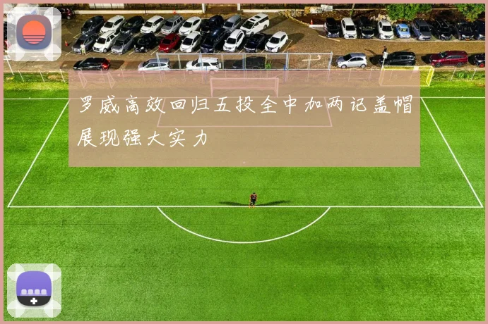 罗威高效回归五投全中加两记盖帽展现强大实力