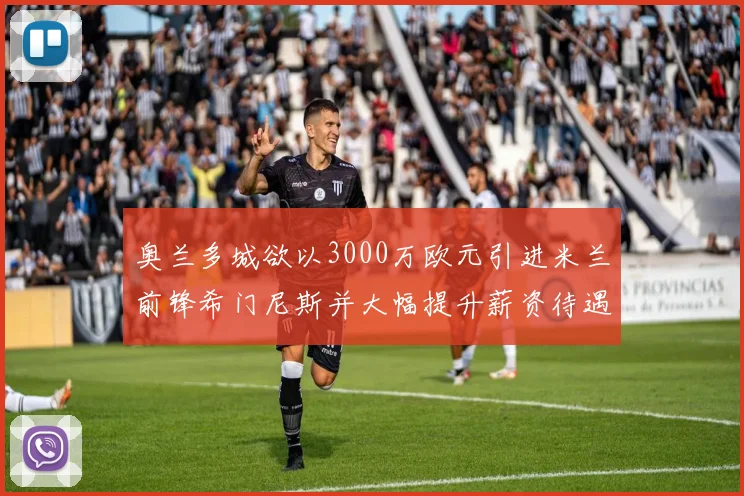 奥兰多城欲以3000万欧元引进米兰前锋希门尼斯并大幅提升薪资待遇