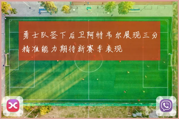 勇士队签下后卫阿特韦尔展现三分精准能力期待新赛季表现
